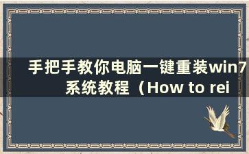 手把手教你电脑一键重装win7系统教程（How to reinstall win7 system on computer 一键重装）